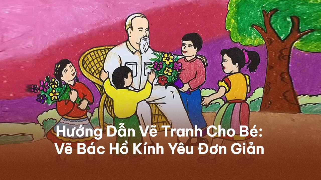 Cách Vẽ Tranh Bác Hồ Với Thiếu Nhi Đơn Giản Mà Đẹp