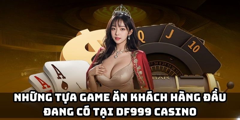 Những tựa game ăn khách hàng đầu đang có tại DF999 Casino